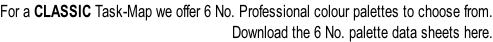 For a CLASSIC Task-Map we offer 6 No. Professional colour palettes to choose from. Download the 6 No. palette data sheets here.